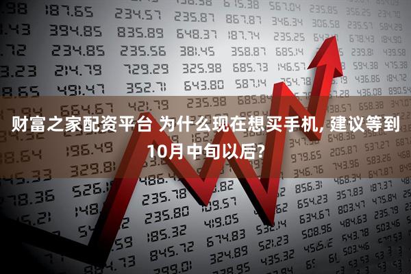 财富之家配资平台 为什么现在想买手机, 建议等到10月中旬以后?