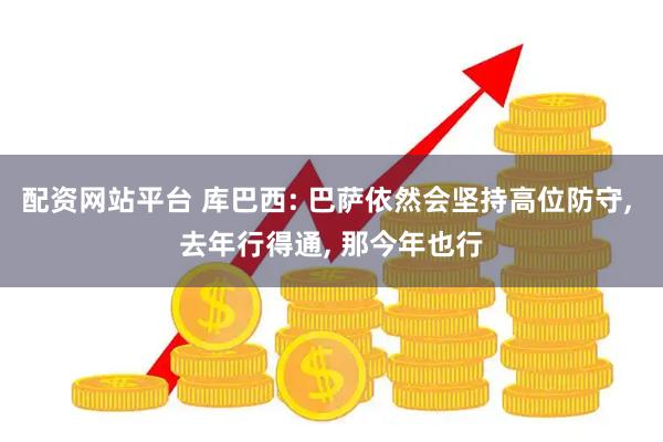 配资网站平台 库巴西: 巴萨依然会坚持高位防守, 去年行得通, 那今年也行