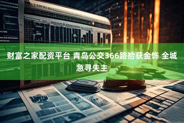 财富之家配资平台 青岛公交366路拾获金饰 全城急寻失主