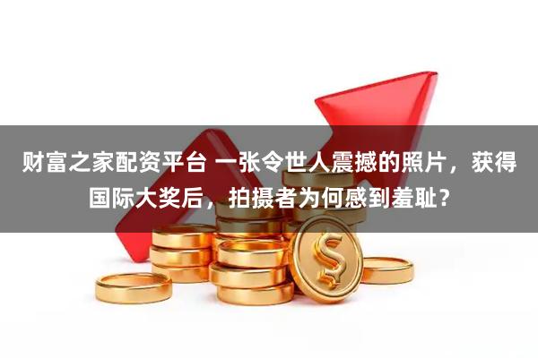 财富之家配资平台 一张令世人震撼的照片，获得国际大奖后，拍摄者为何感到羞耻？