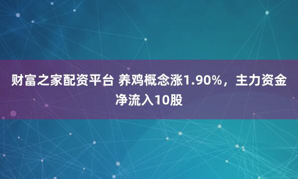 财富之家配资平台 养鸡概念涨1.90%，主力资金净流入10股