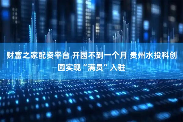财富之家配资平台 开园不到一个月 贵州水投科创园实现“满员”入驻