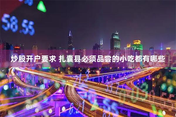 炒股开户要求 扎囊县必须品尝的小吃都有哪些