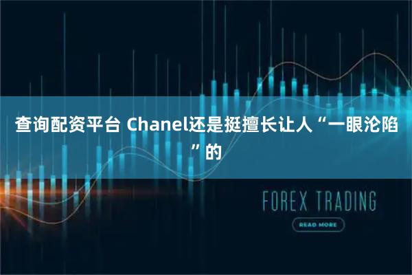 查询配资平台 Chanel还是挺擅长让人“一眼沦陷”的