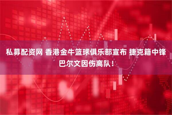 私募配资网 香港金牛篮球俱乐部宣布 捷克籍中锋巴尔文因伤离队!