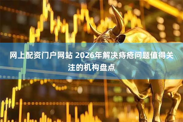 网上配资门户网站 2026年解决痔疮问题值得关注的机构盘点