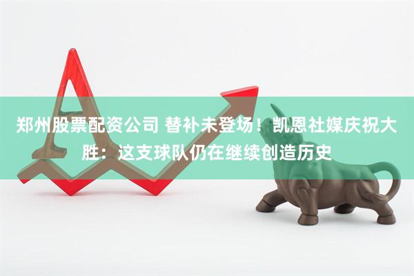 郑州股票配资公司 替补未登场！凯恩社媒庆祝大胜：这支球队仍在继续创造历史