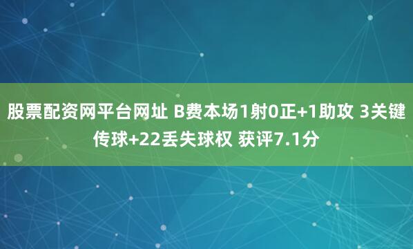 股票配资网平台网址 B费本场1射0正+1助攻 3关键传球+22丢失球权 获评7.1分