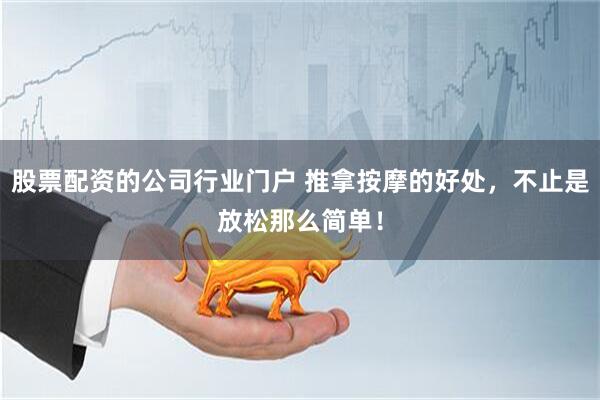 股票配资的公司行业门户 推拿按摩的好处，不止是放松那么简单！
