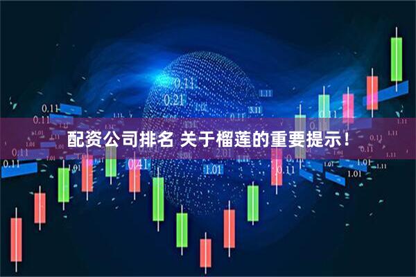 配资公司排名 关于榴莲的重要提示！