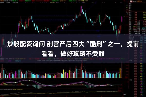 炒股配资询问 剖宫产后四大“酷刑”之一，提前看看，做好攻略不受罪