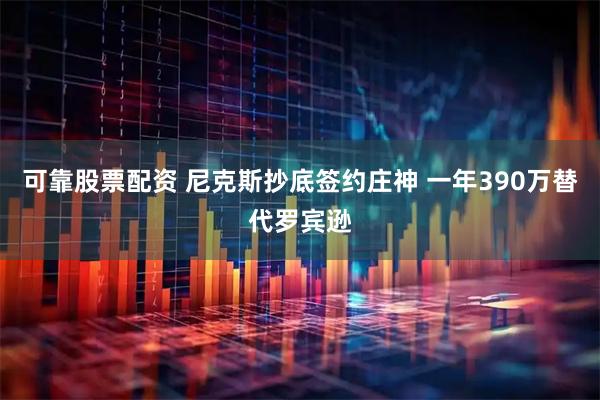 可靠股票配资 尼克斯抄底签约庄神 一年390万替代罗宾逊