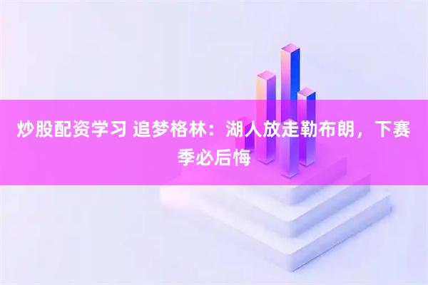炒股配资学习 追梦格林:湖人放走勒布朗,下赛季必后悔