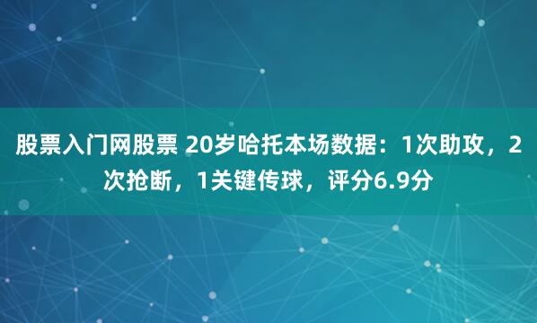 股票入门网股票 20岁哈托本场数据：1次助攻，2次抢断，1关键传球，评分6.9分